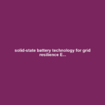 solid-state battery technology for grid resilience E...