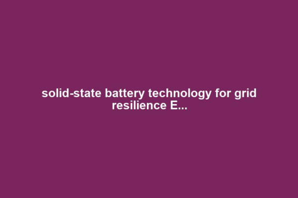 solid-state battery technology for grid resilience E...