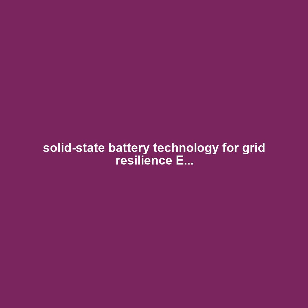 solid-state battery technology for grid resilience E...