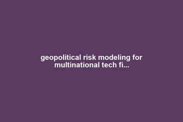 geopolitical risk modeling for multinational tech fi...