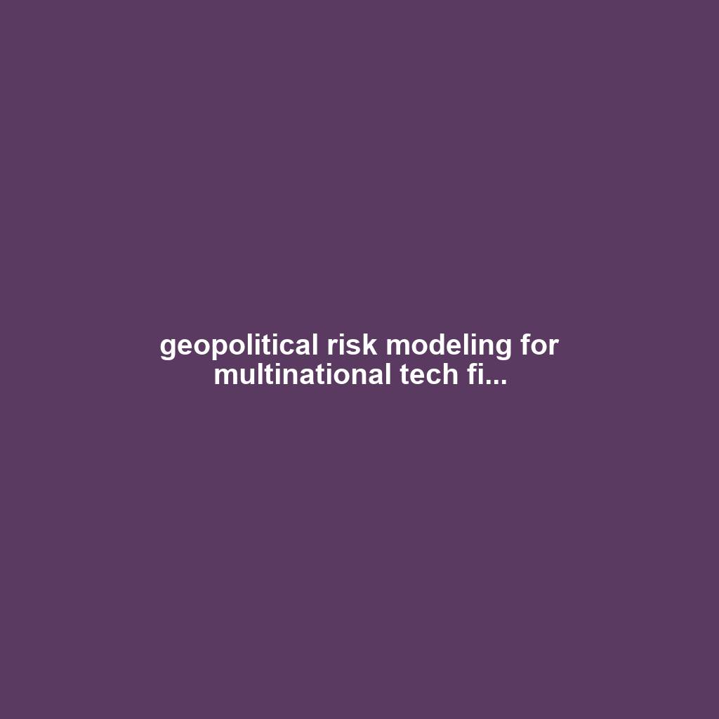 geopolitical risk modeling for multinational tech fi...