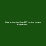 How to transfer ChatGPT context to new AI platforms ...