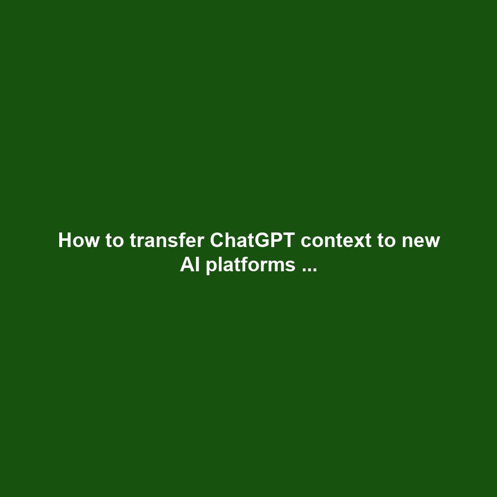 How to transfer ChatGPT context to new AI platforms ...