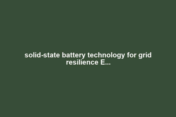 solid-state battery technology for grid resilience E...