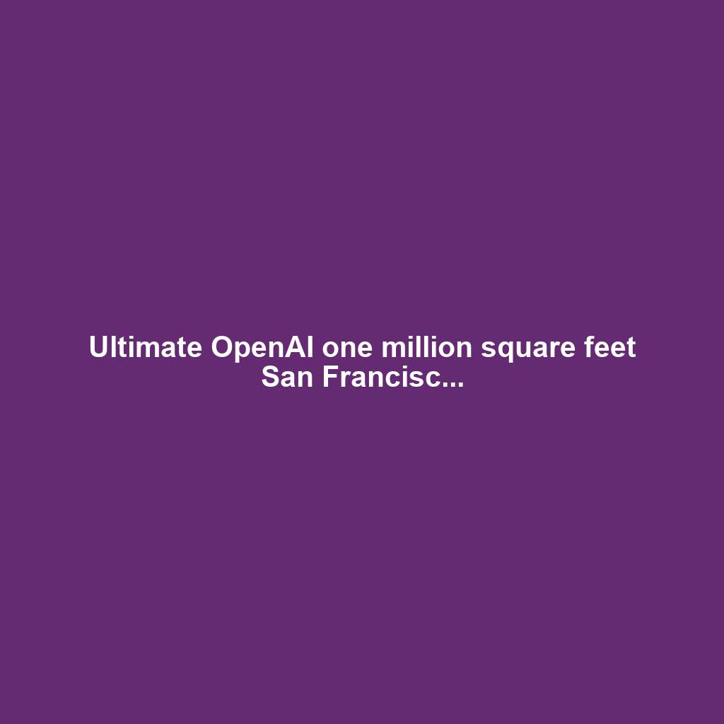 Ultimate OpenAI one million square feet San Francisc...