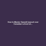 How to Master OpenAI lawsuit over Canadian school sh...