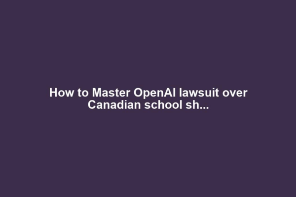 How to Master OpenAI lawsuit over Canadian school sh...