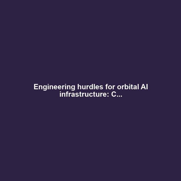 Engineering hurdles for orbital AI infrastructure: C...