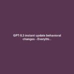 GPT-5.3 instant update behavioral changes - Everythi...