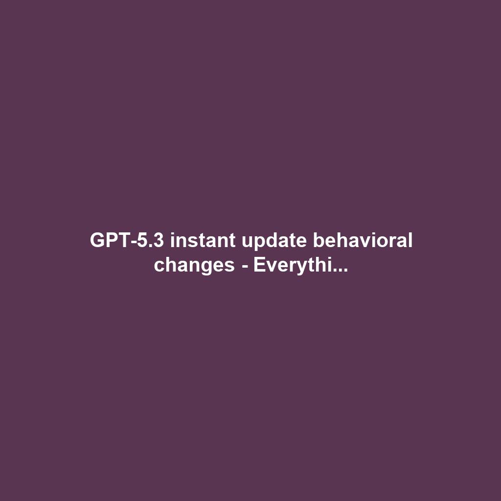 GPT-5.3 instant update behavioral changes - Everythi...