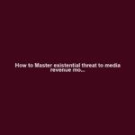 How to Master existential threat to media revenue mo...