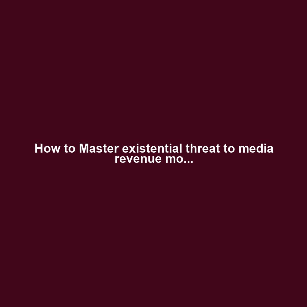 How to Master existential threat to media revenue mo...