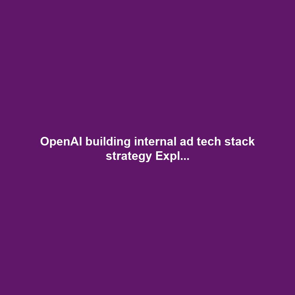 OpenAI building internal ad tech stack strategy Expl...