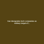 Iran designates tech companies as military targets E...