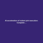 AI acceleration of violent plot execution: Complete ...