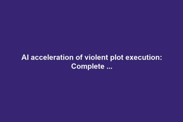 AI acceleration of violent plot execution: Complete ...
