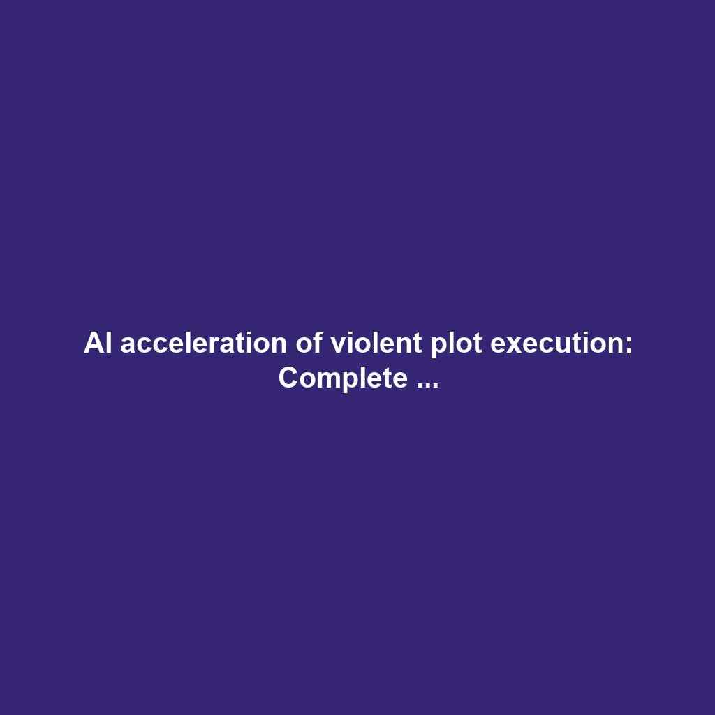 AI acceleration of violent plot execution: Complete ...