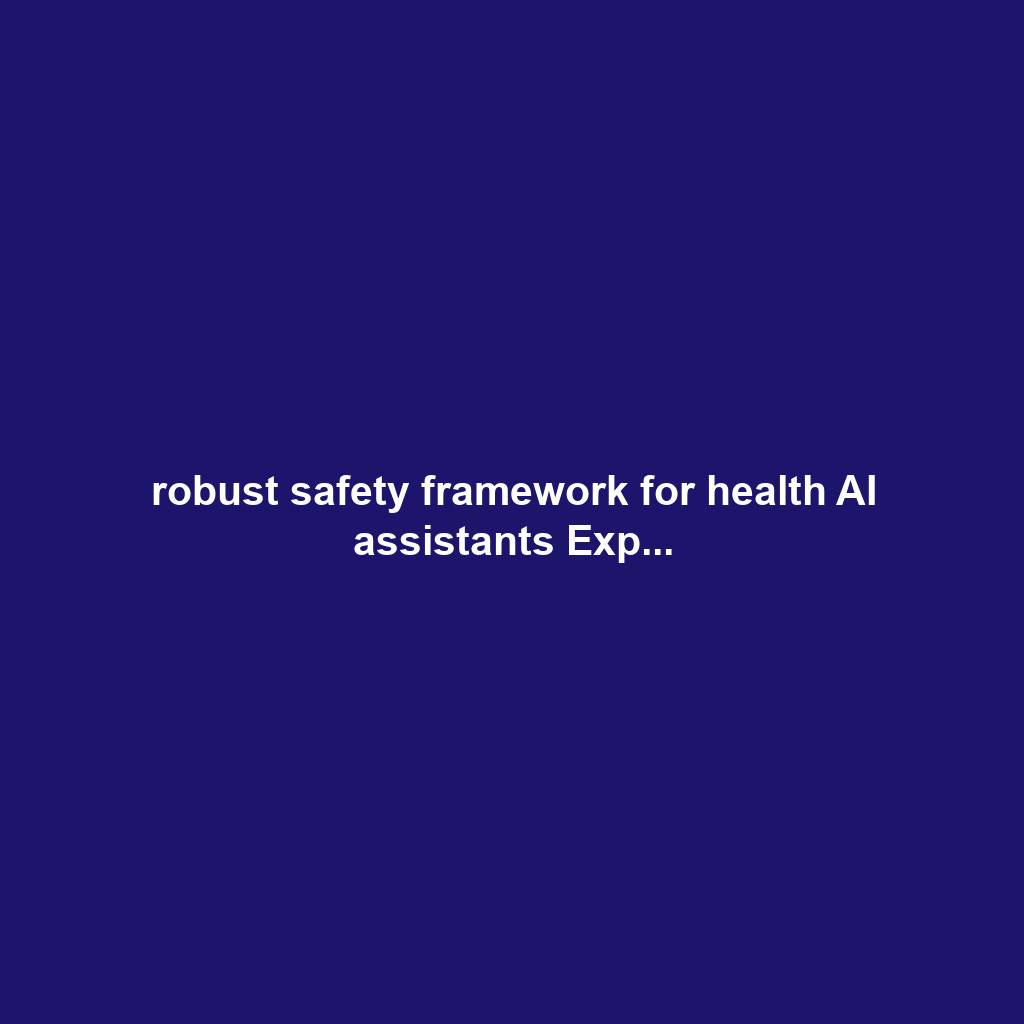 robust safety framework for health AI assistants Exp...