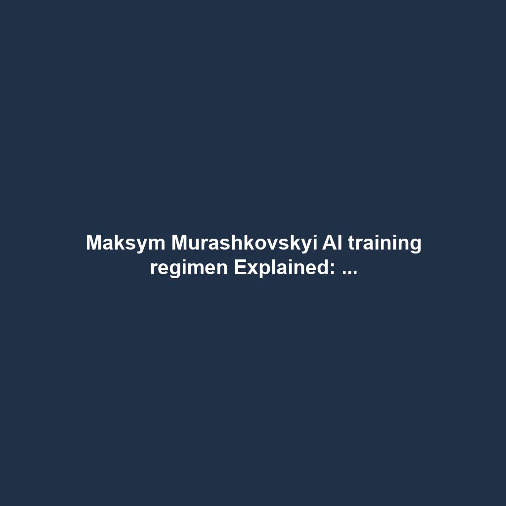 Maksym Murashkovskyi AI training regimen Explained: ...