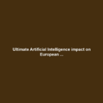 Ultimate Artificial Intelligence impact on European ...