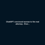 ChatGPT convinced woman to fire real attorney - Ever...