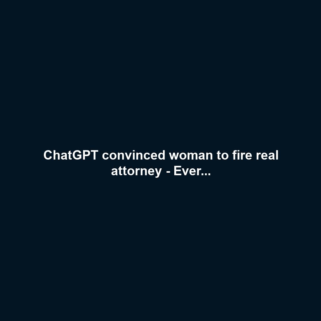 ChatGPT convinced woman to fire real attorney - Ever...