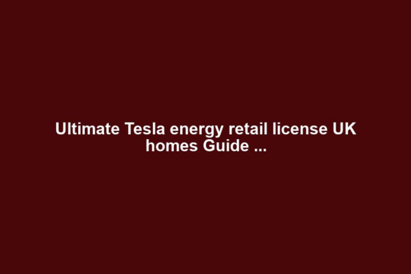 Ultimate Tesla energy retail license UK homes Guide ...