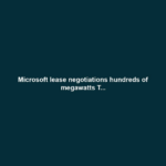 Microsoft lease negotiations hundreds of megawatts T...