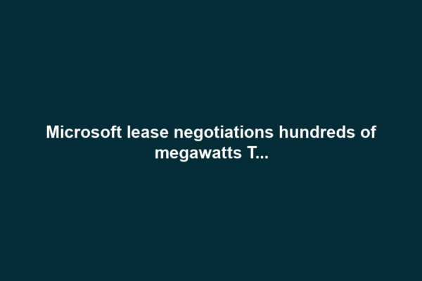 Microsoft lease negotiations hundreds of megawatts T...