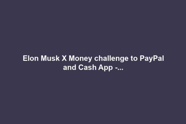 Elon Musk X Money challenge to PayPal and Cash App -...