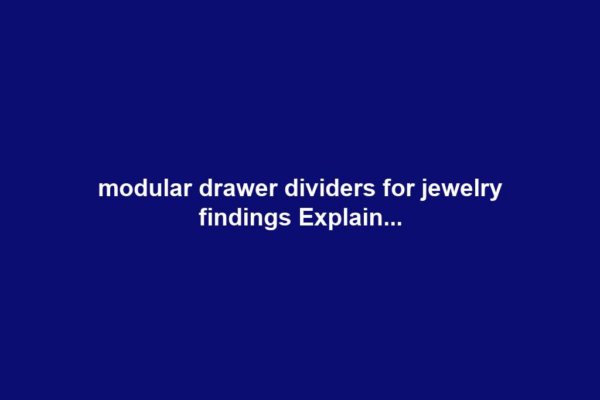 modular drawer dividers for jewelry findings Explain...