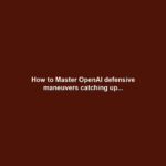 How to Master OpenAI defensive maneuvers catching up...