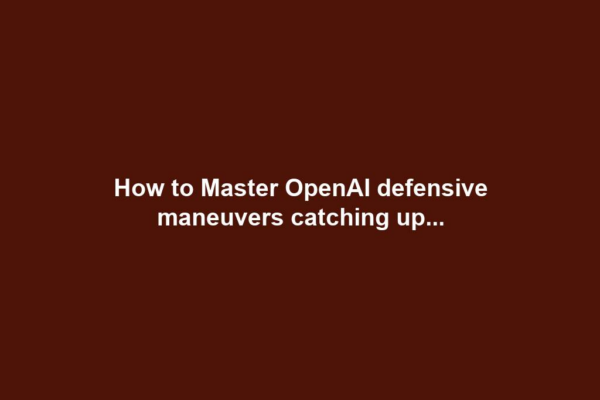 How to Master OpenAI defensive maneuvers catching up...