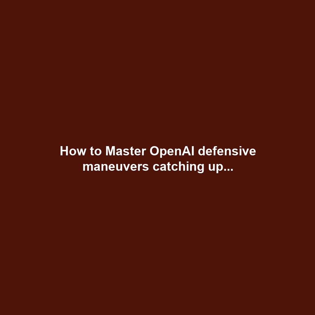 How to Master OpenAI defensive maneuvers catching up...