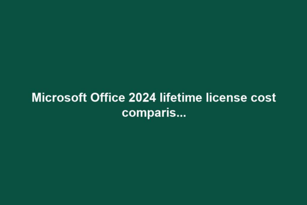 Microsoft Office 2024 lifetime license cost comparis...