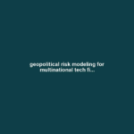 geopolitical risk modeling for multinational tech fi...