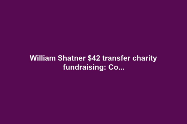 William Shatner $42 transfer charity fundraising: Co...