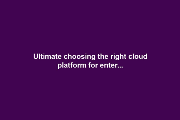 Ultimate choosing the right cloud platform for enter...