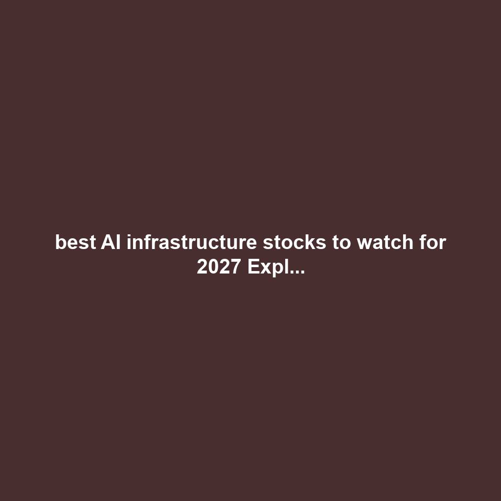 best AI infrastructure stocks to watch for 2027 Expl...