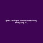 OpenAI Pentagon contract controversy - Everything Yo...