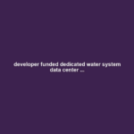 developer funded dedicated water system data center ...