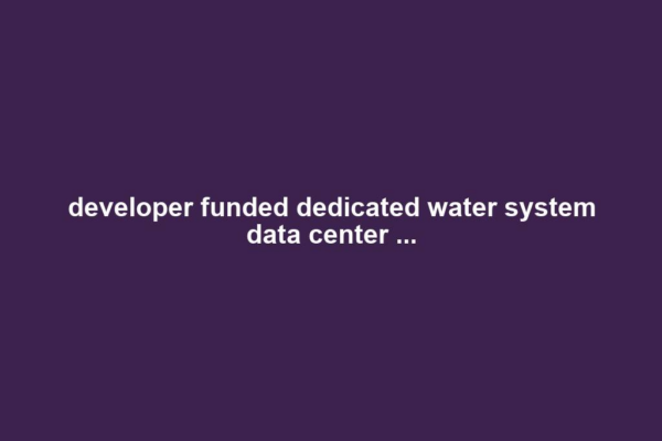 developer funded dedicated water system data center ...
