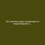 FCC chairman public condemnation of Amazon SpaceX co...