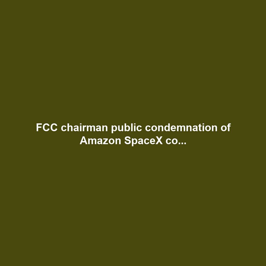 FCC chairman public condemnation of Amazon SpaceX co...