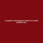 Long-term neurological impact of cosmic radiation Ex...