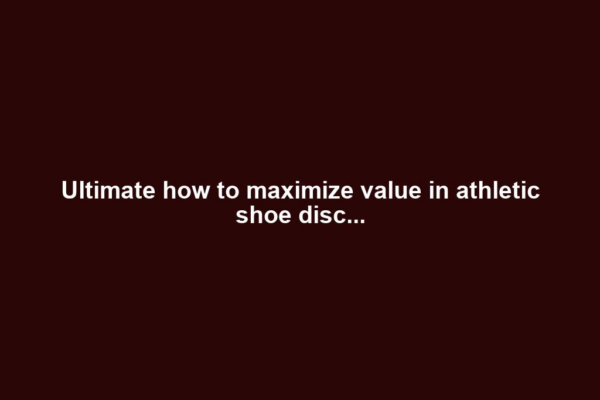 Ultimate how to maximize value in athletic shoe disc...