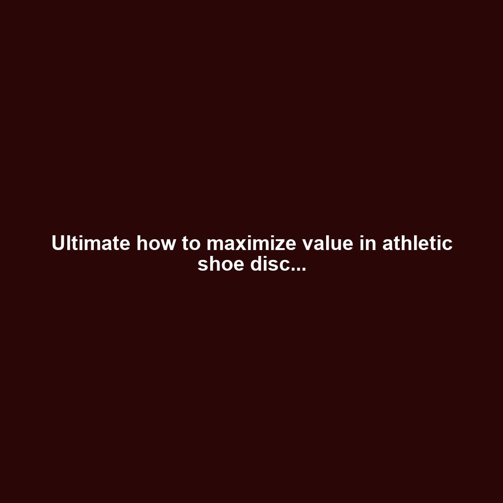 Ultimate how to maximize value in athletic shoe disc...