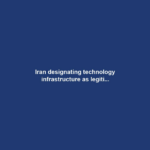 Iran designating technology infrastructure as legiti...