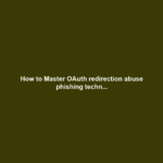 How to Master OAuth redirection abuse phishing techn...