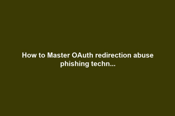 How to Master OAuth redirection abuse phishing techn...